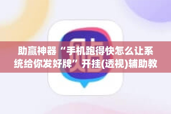 助赢神器“手机跑得快怎么让系统给你发好牌	”开挂(透视)辅助教程