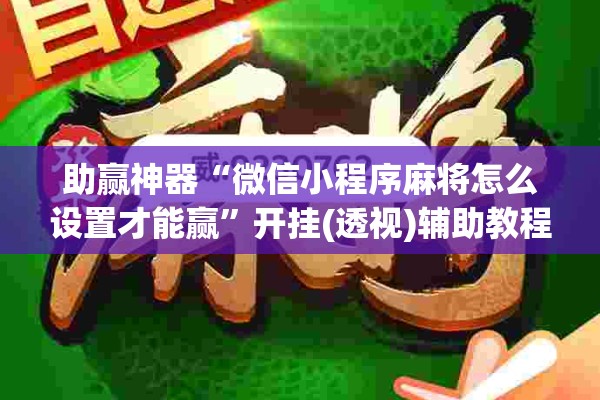 助赢神器“微信小程序麻将怎么设置才能赢”开挂(透视)辅助教程