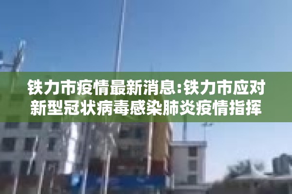 铁力市疫情最新消息:铁力市应对新型冠状病毒感染肺炎疫情指挥部