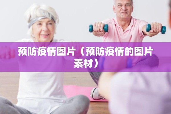 预防疫情图片（预防疫情的图片素材）