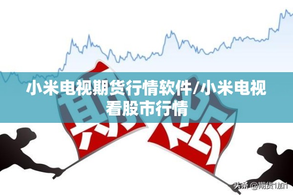 小米电视期货行情软件/小米电视看股市行情