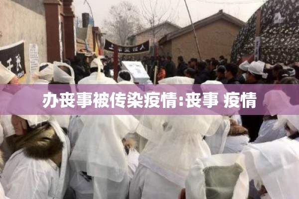 办丧事被传染疫情:丧事 疫情 办丧事被传染疫情:丧事 疫情
