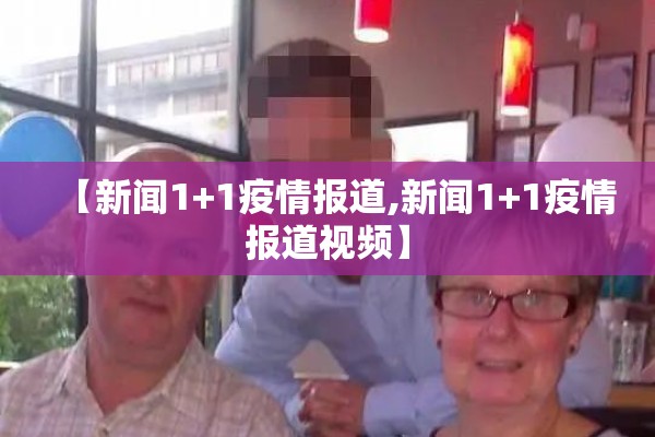 【新闻1+1疫情报道,新闻1+1疫情报道视频】 【新闻1+1疫情报道,新闻1+1疫情报道视频】