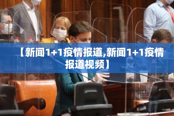 【新闻1+1疫情报道,新闻1+1疫情报道视频】 【新闻1+1疫情报道,新闻1+1疫情报道视频】