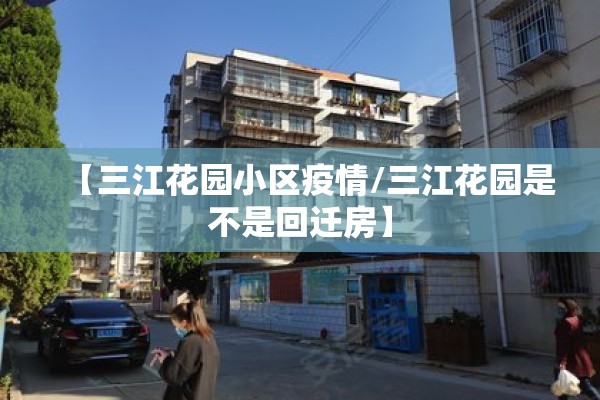 【三江花园小区疫情/三江花园是不是回迁房】 【三江花园小区疫情/三江花园是不是回迁房】