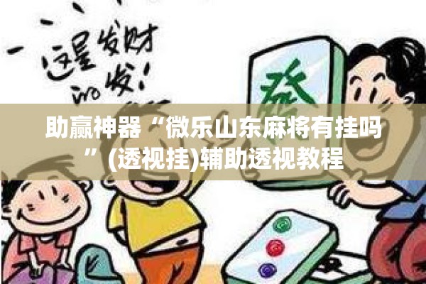 助赢神器“微乐山东麻将有挂吗”(透视挂)辅助透视教程