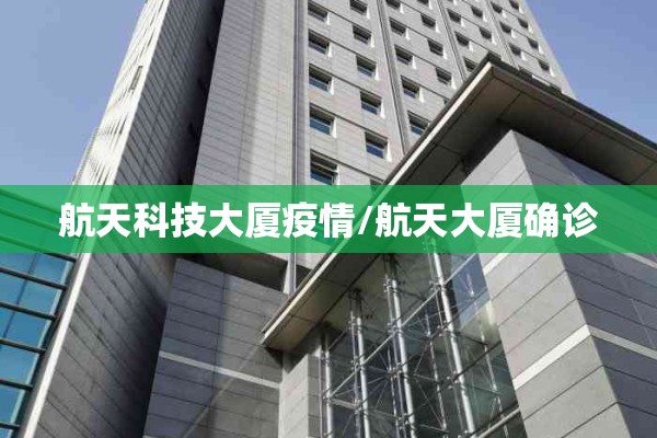 航天科技大厦疫情/航天大厦确诊