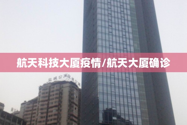 航天科技大厦疫情/航天大厦确诊