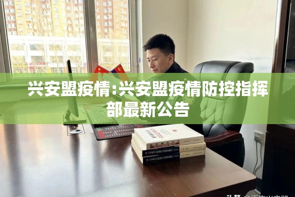 兴安盟疫情:兴安盟疫情防控指挥部最新公告 兴安盟疫情:兴安盟疫情防控指挥部最新公告