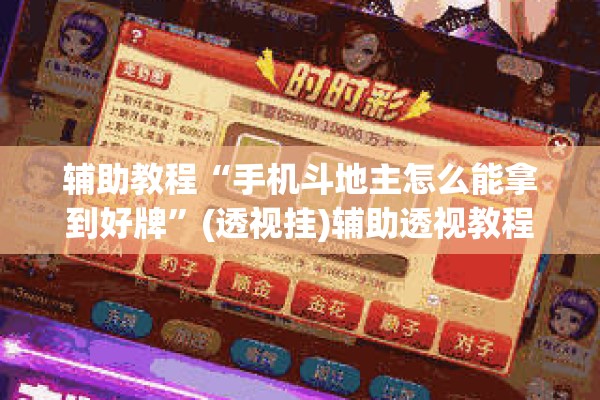 辅助教程“手机斗地主怎么能拿到好牌”(透视挂)辅助透视教程