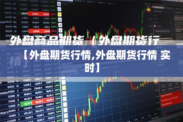 【外盘期货行情,外盘期货行情 实时】