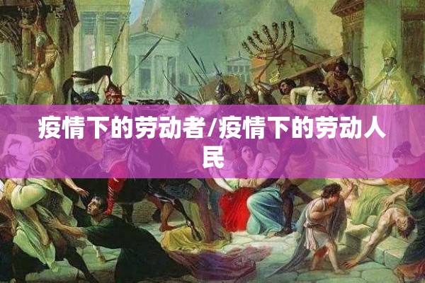 疫情下的劳动者/疫情下的劳动人民 疫情下的劳动者/疫情下的劳动人民