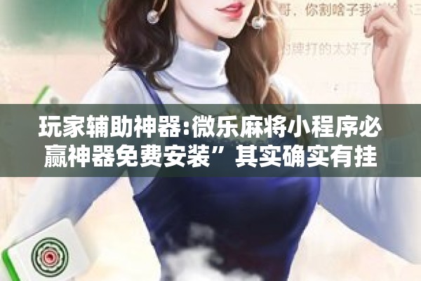 玩家辅助神器:微乐麻将小程序必赢神器免费安装”其实确实有挂