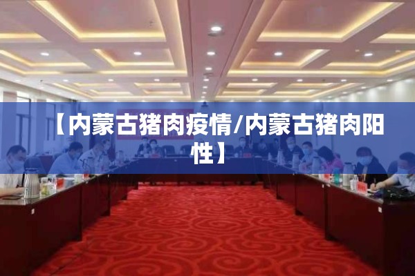 【内蒙古猪肉疫情/内蒙古猪肉阳性】
