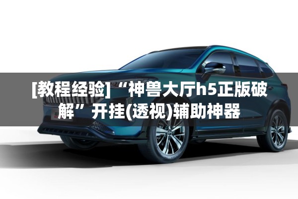 [教程经验]“神兽大厅h5正版破解	”开挂(透视)辅助神器
