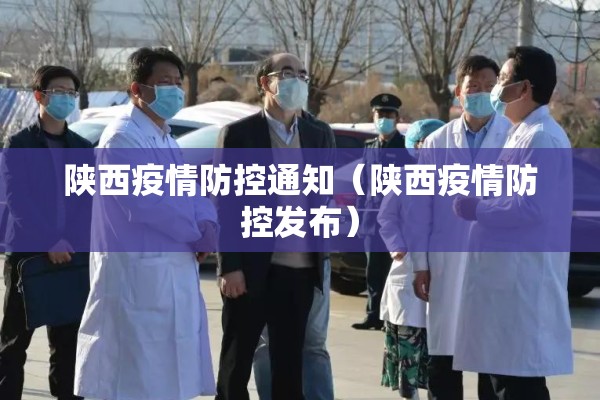 陕西疫情防控通知（陕西疫情防控发布）