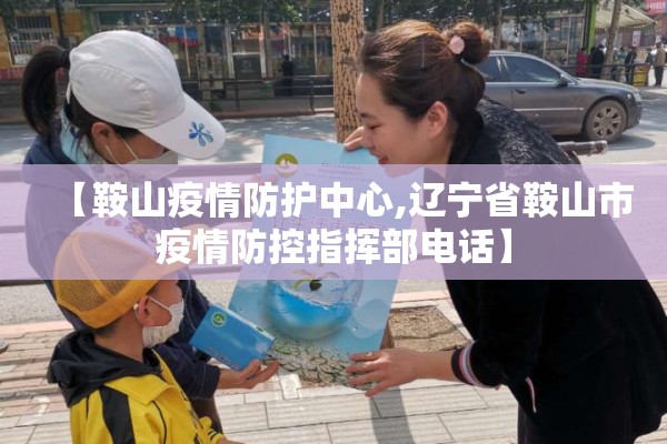 【鞍山疫情防护中心,辽宁省鞍山市疫情防控指挥部电话】