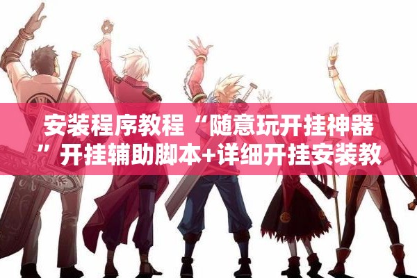 安装程序教程“随意玩开挂神器”开挂辅助脚本+详细开挂安装教程