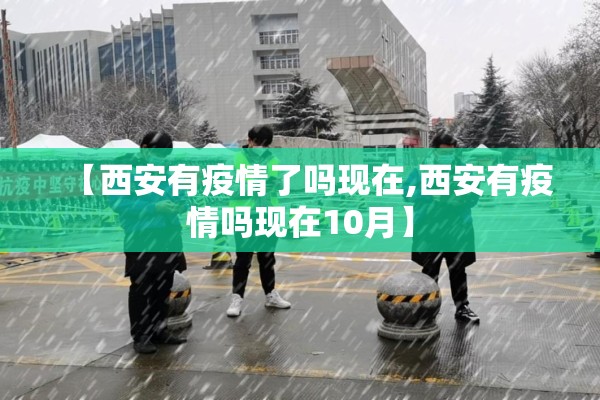 【西安有疫情了吗现在,西安有疫情吗现在10月】 【西安有疫情了吗现在,西安有疫情吗现在10月】