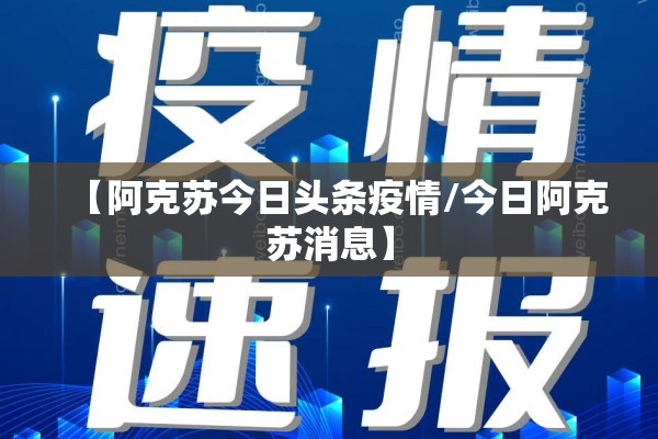 【阿克苏今日头条疫情/今日阿克苏消息】 【阿克苏今日头条疫情/今日阿克苏消息】