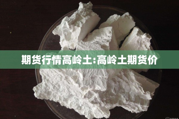 期货行情高岭土:高岭土期货价