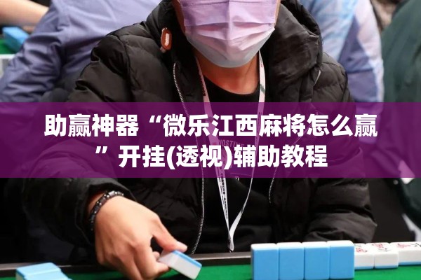 助赢神器“微乐江西麻将怎么赢”开挂(透视)辅助教程