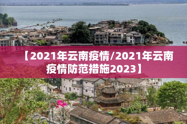【2021年云南疫情/2021年云南疫情防范措施2023】 【2021年云南疫情/2021年云南疫情防范措施2023】