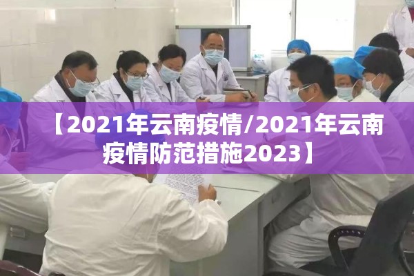 【2021年云南疫情/2021年云南疫情防范措施2023】 【2021年云南疫情/2021年云南疫情防范措施2023】