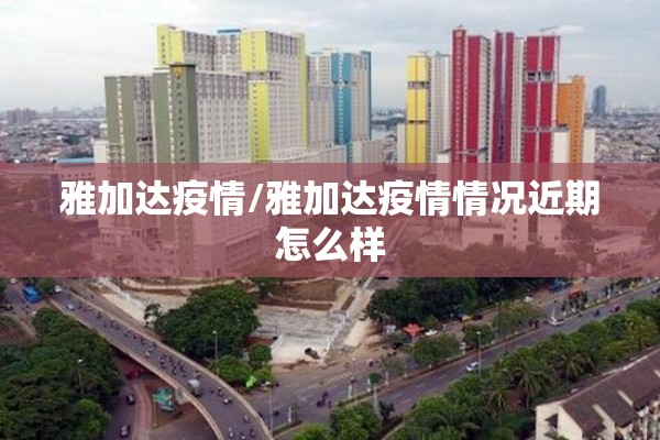 雅加达疫情/雅加达疫情情况近期怎么样 雅加达疫情/雅加达疫情情况近期怎么样