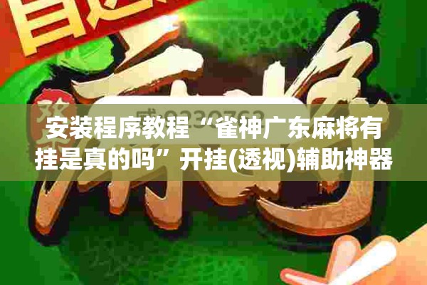 安装程序教程“雀神广东麻将有挂是真的吗”开挂(透视)辅助神器
