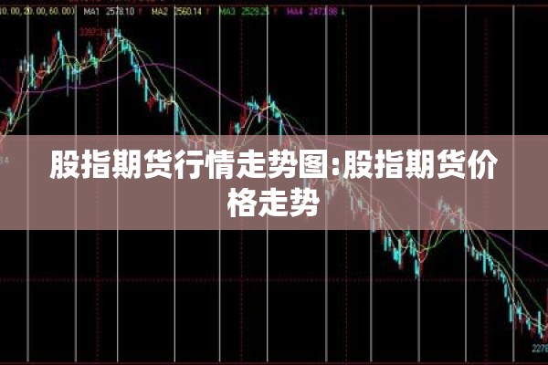 股指期货行情走势图:股指期货价格走势 股指期货行情走势图:股指期货价格走势