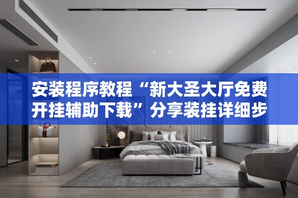 安装程序教程“新大圣大厅免费开挂辅助下载”分享装挂详细步骤