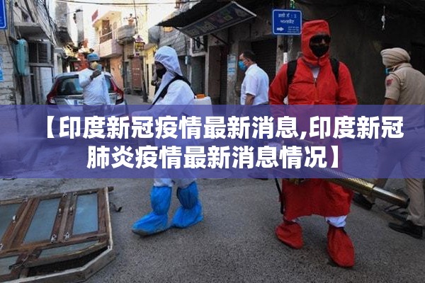 【印度新冠疫情最新消息,印度新冠肺炎疫情最新消息情况】
