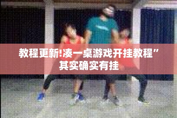 教程更新!凑一桌游戏开挂教程”其实确实有挂