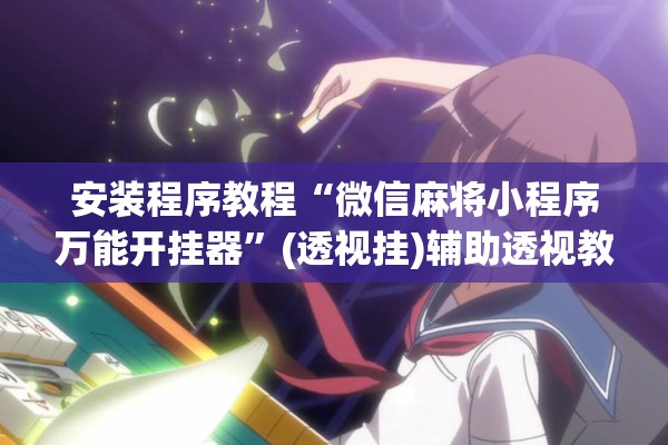 安装程序教程“微信麻将小程序万能开挂器”(透视挂)辅助透视教程