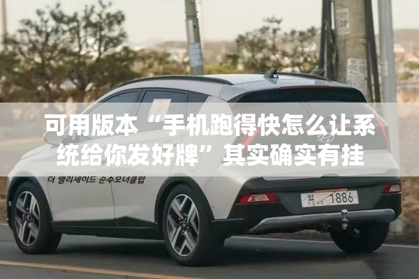 可用版本“手机跑得快怎么让系统给你发好牌”其实确实有挂