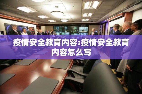 疫情安全教育内容:疫情安全教育内容怎么写