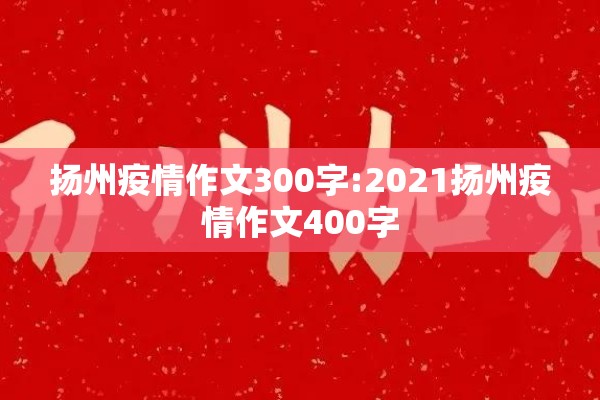 扬州疫情作文300字:2021扬州疫情作文400字