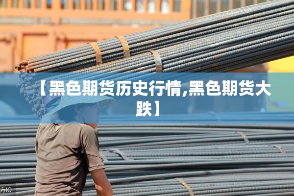 【黑色期货历史行情,黑色期货大跌】 【黑色期货历史行情,黑色期货大跌】