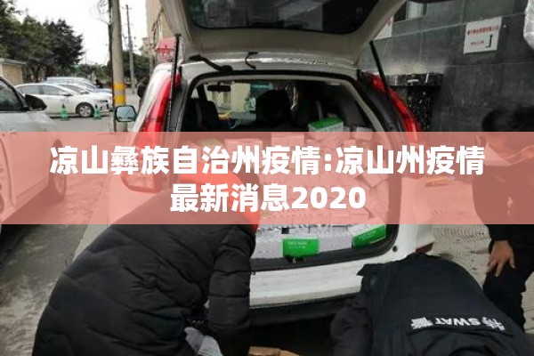 凉山彝族自治州疫情:凉山州疫情最新消息2020 凉山彝族自治州疫情:凉山州疫情最新消息2020