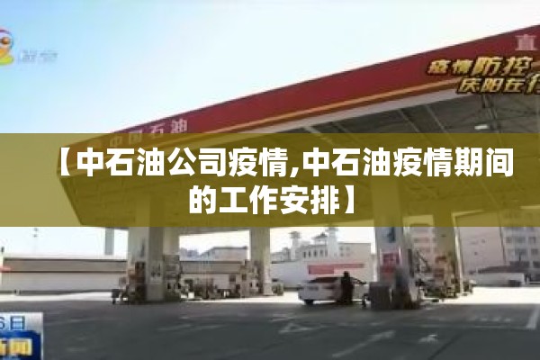 【中石油公司疫情,中石油疫情期间的工作安排】