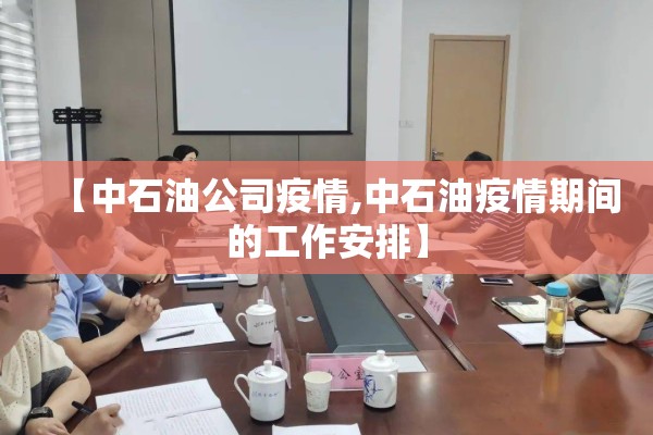 【中石油公司疫情,中石油疫情期间的工作安排】