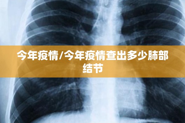 今年疫情/今年疫情查出多少肺部结节