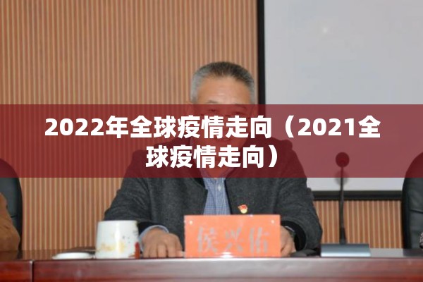 2022年全球疫情走向（2021全球疫情走向）