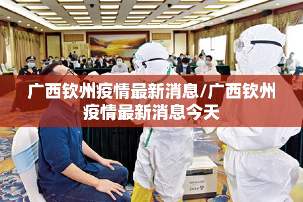 广西钦州疫情最新消息/广西钦州疫情最新消息今天