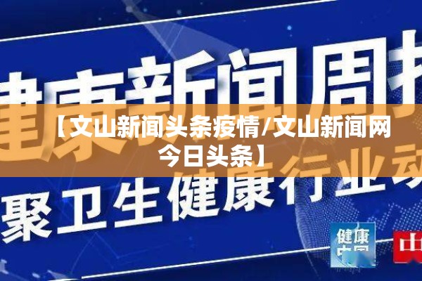 【文山新闻头条疫情/文山新闻网今日头条】 【文山新闻头条疫情/文山新闻网今日头条】