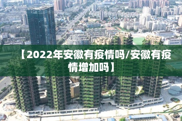 【2022年安徽有疫情吗/安徽有疫情增加吗】