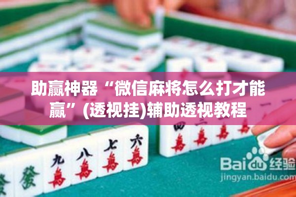 助赢神器“微信麻将怎么打才能赢”(透视挂)辅助透视教程
