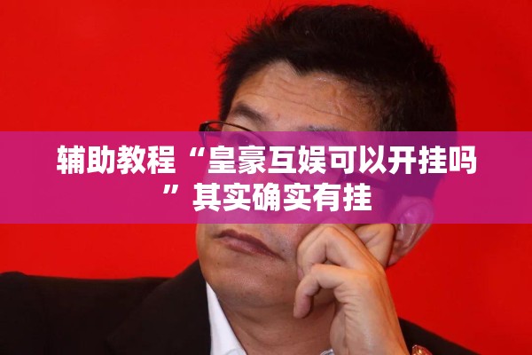 辅助教程“皇豪互娱可以开挂吗	”其实确实有挂