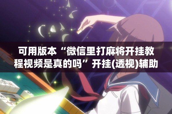 可用版本“微信里打麻将开挂教程视频是真的吗”开挂(透视)辅助神器